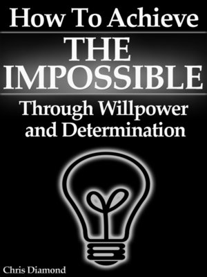 cover image of How to Achieve the Impossible Through Willpower and Determination